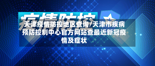 天津疫情防控地区查询/天津市疾病预防控制中心官方网站查最近新冠疫情及症状-第1张图片