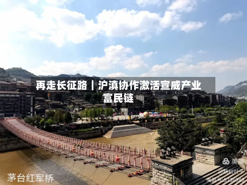再走长征路|沪滇协作激活宣威产业富民链-第1张图片