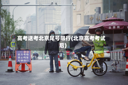 高考送考北京尾号限行(北京高考考试后)-第1张图片