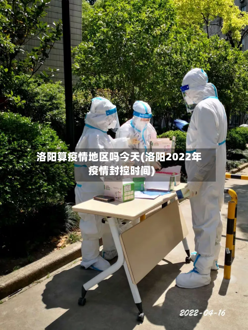 洛阳算疫情地区吗今天(洛阳2022年疫情封控时间)-第1张图片