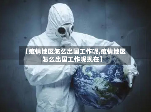 【疫情地区怎么出国工作呢,疫情地区怎么出国工作呢现在】-第1张图片