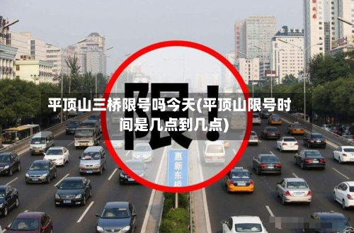 平顶山三桥限号吗今天(平顶山限号时间是几点到几点)-第1张图片