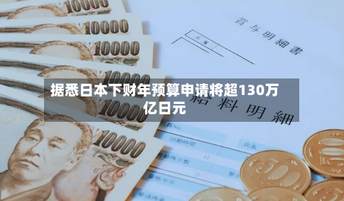 据悉日本下财年预算申请将超130万亿日元-第1张图片
