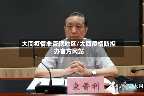 大同疫情非管辖地区/大同疫情防控办官方网站-第1张图片