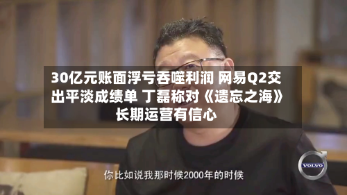 30亿元账面浮亏吞噬利润 网易Q2交出平淡成绩单 丁磊称对《遗忘之海》长期运营有信心-第1张图片