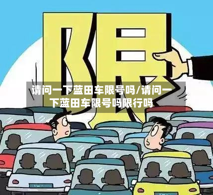 请问一下蓝田车限号吗/请问一下蓝田车限号吗限行吗-第1张图片