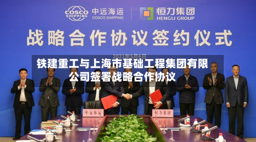 铁建重工与上海市基础工程集团有限公司签署战略合作协议-第1张图片