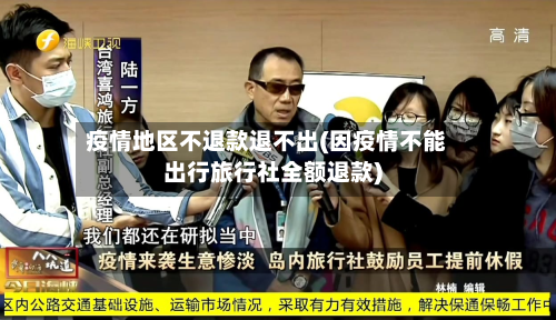 疫情地区不退款退不出(因疫情不能出行旅行社全额退款)-第1张图片