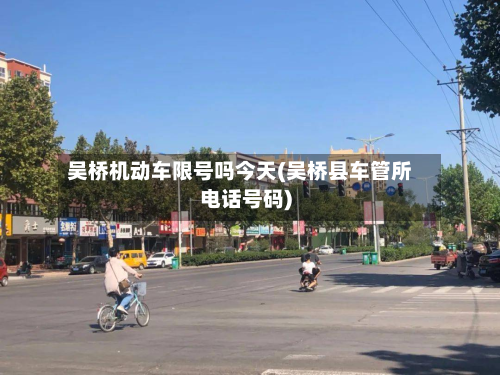 吴桥机动车限号吗今天(吴桥县车管所电话号码)-第1张图片
