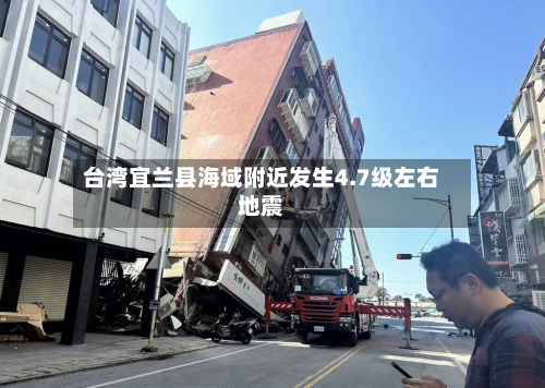 台湾宜兰县海域附近发生4.7级左右地震-第1张图片