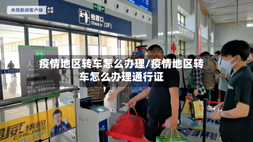 疫情地区转车怎么办理/疫情地区转车怎么办理通行证-第1张图片
