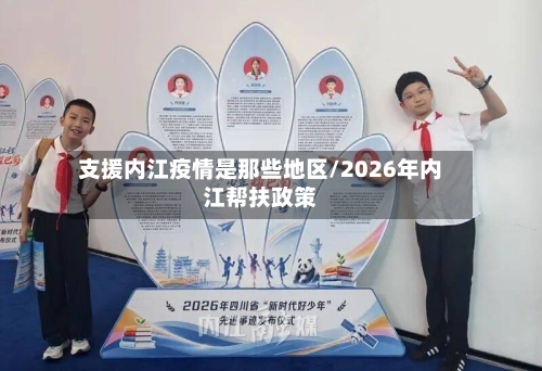 支援内江疫情是那些地区/2026年内江帮扶政策-第1张图片