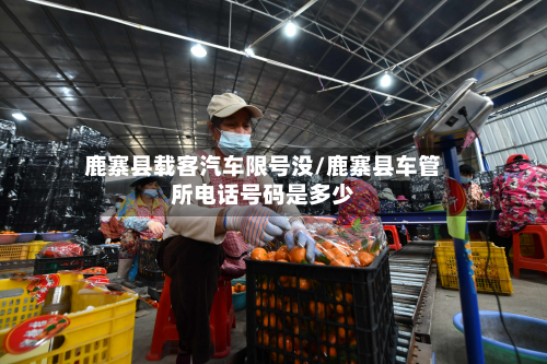鹿寨县载客汽车限号没/鹿寨县车管所电话号码是多少-第1张图片