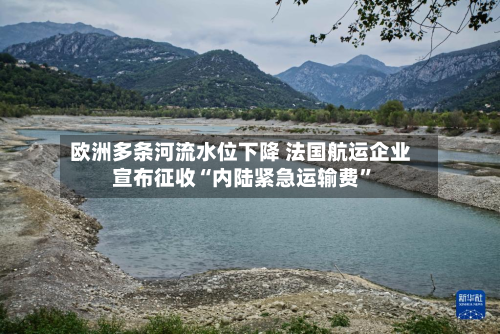 欧洲多条河流水位下降 法国航运企业宣布征收“内陆紧急运输费”-第2张图片