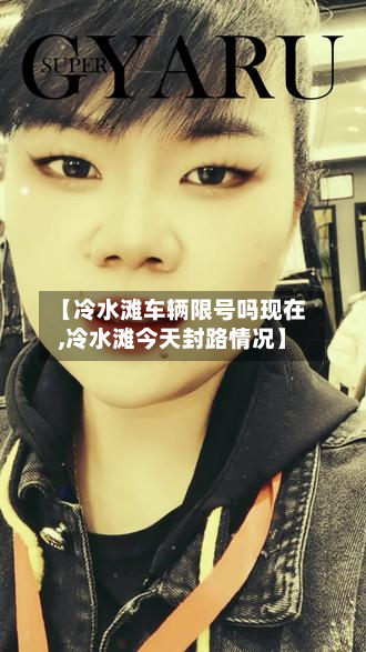 【冷水滩车辆限号吗现在,冷水滩今天封路情况】-第1张图片