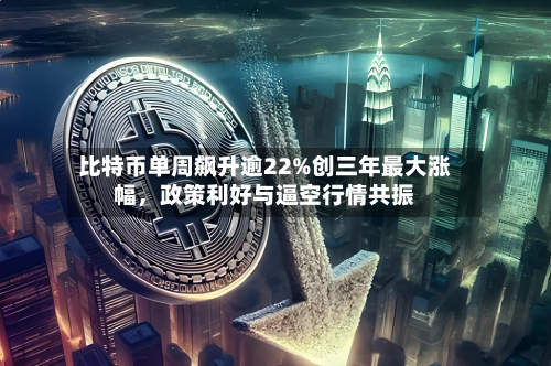 比特币单周飙升逾22%创三年最大涨幅，政策利好与逼空行情共振-第2张图片
