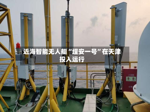 近海智能无人艇“埕安一号	”在天津投入运行-第3张图片
