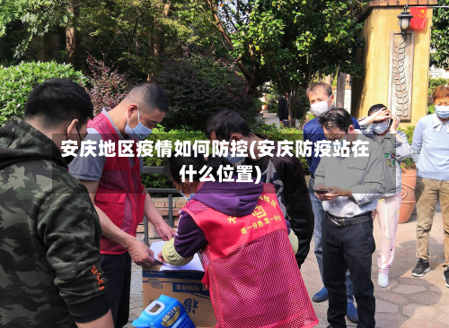 安庆地区疫情如何防控(安庆防疫站在什么位置)-第1张图片
