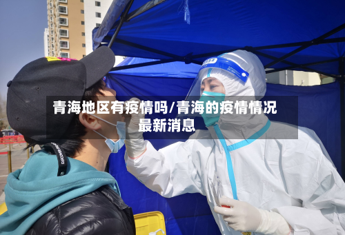 青海地区有疫情吗/青海的疫情情况 最新消息-第1张图片