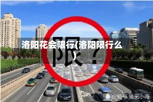 洛阳花会限行(洛阳限行么)-第1张图片