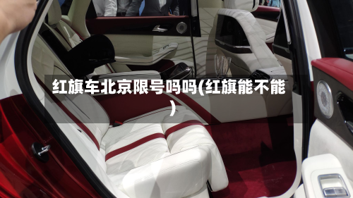 红旗车北京限号吗吗(红旗能不能)-第1张图片