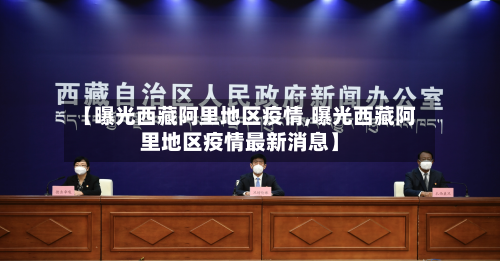 【曝光西藏阿里地区疫情,曝光西藏阿里地区疫情最新消息】-第1张图片