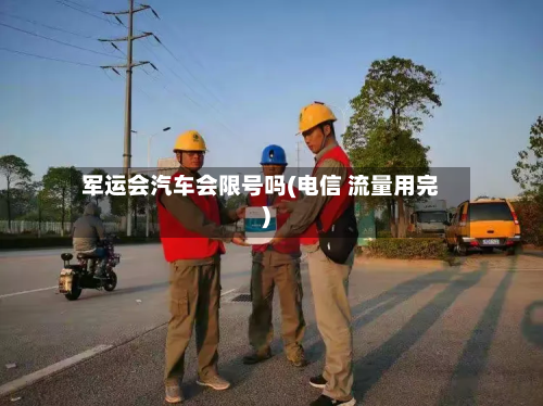 军运会汽车会限号吗(电信 流量用完)-第1张图片