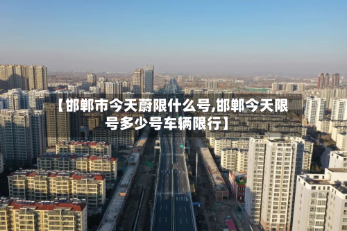 【邯郸市今天蔚限什么号,邯郸今天限号多少号车辆限行】-第1张图片