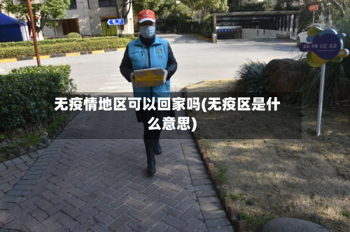 无疫情地区可以回家吗(无疫区是什么意思)-第1张图片