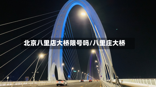 北京八里店大桥限号吗/八里庄大桥-第1张图片