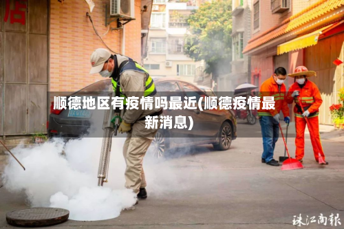 顺德地区有疫情吗最近(顺德疫情最新消息)-第1张图片