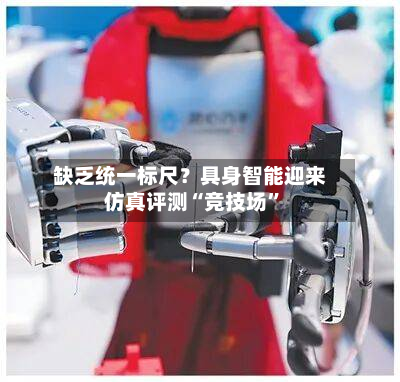 缺乏统一标尺？具身智能迎来仿真评测“竞技场	”-第2张图片