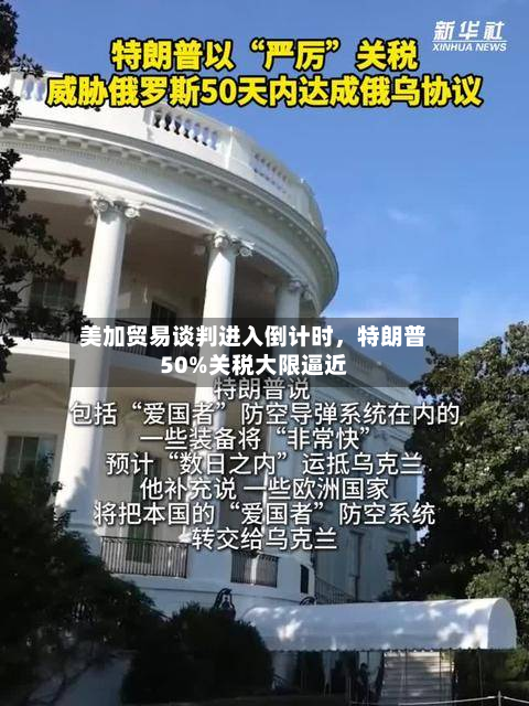 美加贸易谈判进入倒计时	，特朗普50%关税大限逼近-第2张图片
