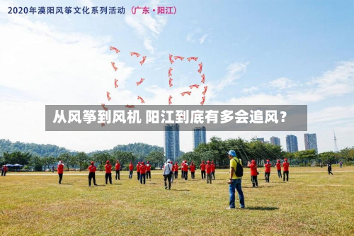 从风筝到风机 阳江到底有多会追风?-第1张图片