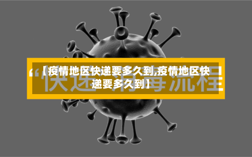 【疫情地区快递要多久到,疫情地区快递要多久到】-第1张图片