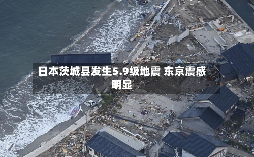 日本茨城县发生5.9级地震 东京震感明显-第1张图片