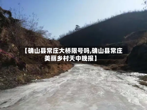 【确山县常庄大桥限号吗,确山县常庄美丽乡村天中晚报】-第1张图片