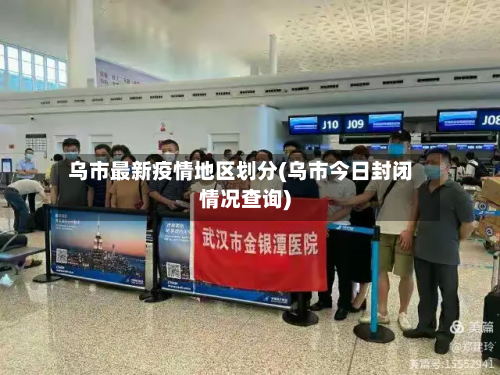 乌市最新疫情地区划分(乌市今日封闭情况查询)-第1张图片