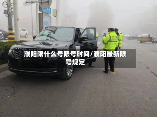 濮阳限什么号限号时间/濮阳最新限号规定-第1张图片