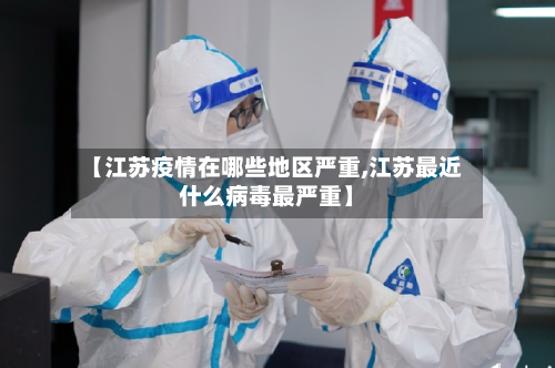 【江苏疫情在哪些地区严重,江苏最近什么病毒最严重】-第1张图片