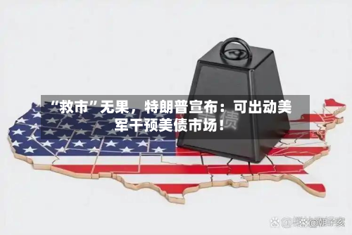“ *** ”无果，特朗普宣布：可出动美军干预美债市场！