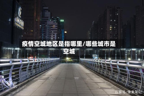 疫情空城地区是指哪里/哪些城市是空城-第1张图片