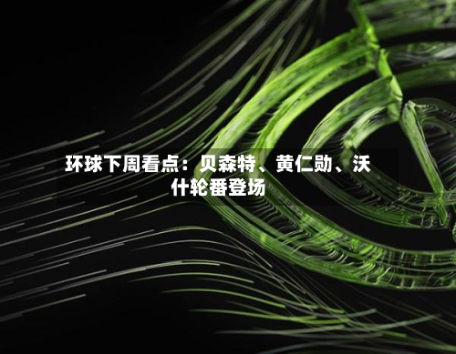 环球下周看点：贝森特、黄仁勋	、沃什轮番登场-第2张图片