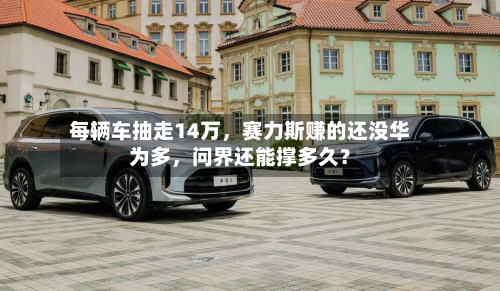 每辆车抽走14万	，赛力斯赚的还没华为多，问界还能撑多久？-第2张图片