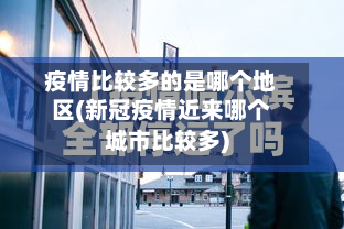 疫情比较多的是哪个地区(新冠疫情近来哪个城市比较多)-第1张图片