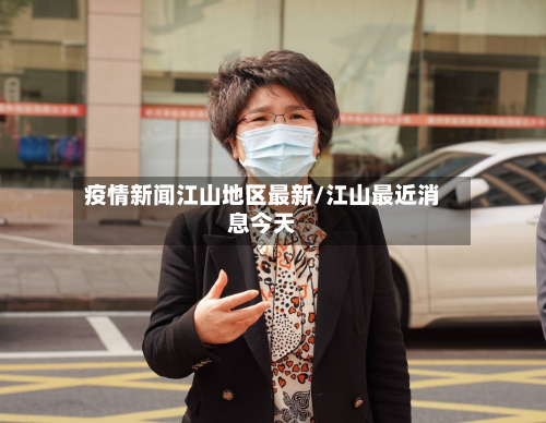 疫情新闻江山地区最新/江山最近消息今天-第1张图片
