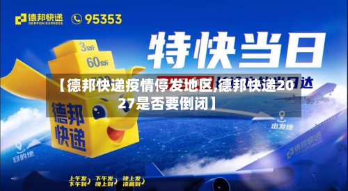 【德邦快递疫情停发地区,德邦快递2027是否要倒闭】-第1张图片