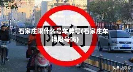 石家庄限什么号车牌号(石家庄车辆限号吗)-第1张图片