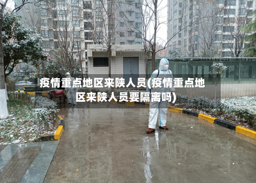 疫情重点地区来陕人员(疫情重点地区来陕人员要隔离吗)-第1张图片