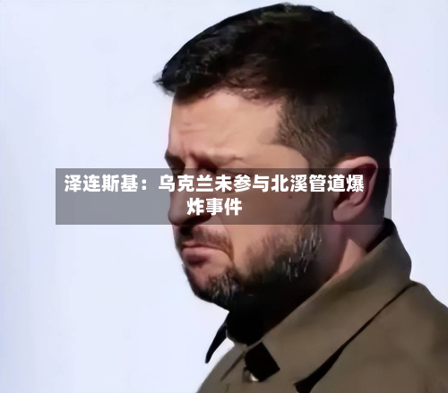 泽连斯基:乌克兰未参与北溪管道爆炸事件-第1张图片